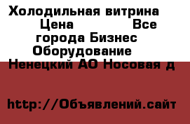 Холодильная витрина !!! › Цена ­ 30 000 - Все города Бизнес » Оборудование   . Ненецкий АО,Носовая д.